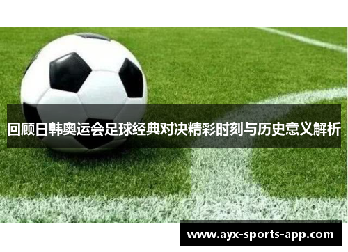 回顾日韩奥运会足球经典对决精彩时刻与历史意义解析