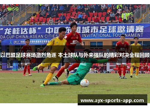 以巴盟足球赛场激烈角逐 本土球队与外来强队的精彩对决全程回顾