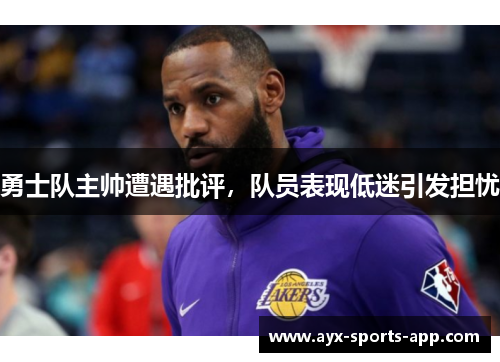 勇士队主帅遭遇批评，队员表现低迷引发担忧